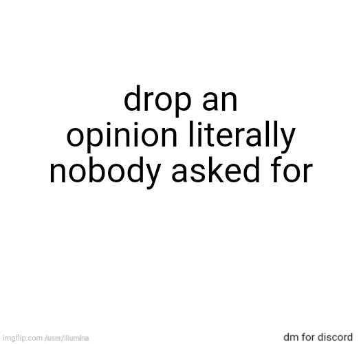 drop an opinion literally nobody asked for | made w/ Imgflip meme maker