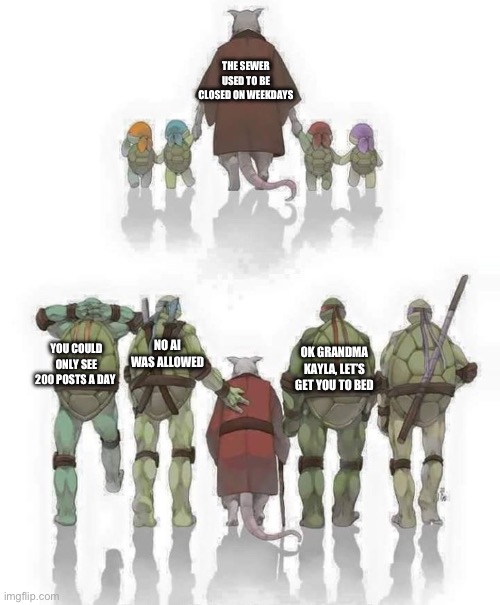 Ninja Turtles Evolution | THE SEWER USED TO BE CLOSED ON WEEKDAYS; NO AI WAS ALLOWED; YOU COULD ONLY SEE 200 POSTS A DAY; OK GRANDMA KAYLA, LET’S GET YOU TO BED | image tagged in ninja turtles evolution | made w/ Imgflip meme maker