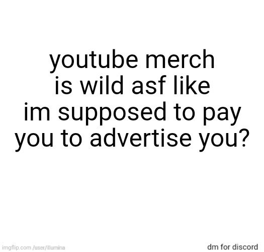 youtube merch is wild asf like im supposed to pay you to advertise you? | made w/ Imgflip meme maker