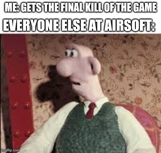 The final kill | EVERYONE ELSE AT AIRSOFT:; ME: GETS THE FINAL KILL OF THE GAME | image tagged in surprised wallace,airsoft | made w/ Imgflip meme maker