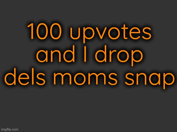 100 upvotes and I drop dels moms snap | made w/ Imgflip meme maker