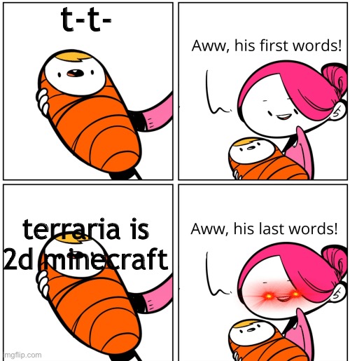 terraria is not 2d minecraft | t-t-; terraria is 2d minecraft | image tagged in aww his last words,terraria | made w/ Imgflip meme maker