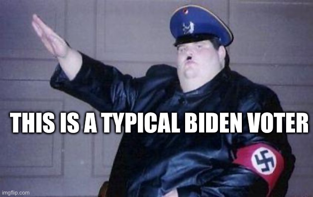 Biden Voters | THIS IS A TYPICAL BIDEN VOTER | image tagged in fat nazi,joe biden | made w/ Imgflip meme maker