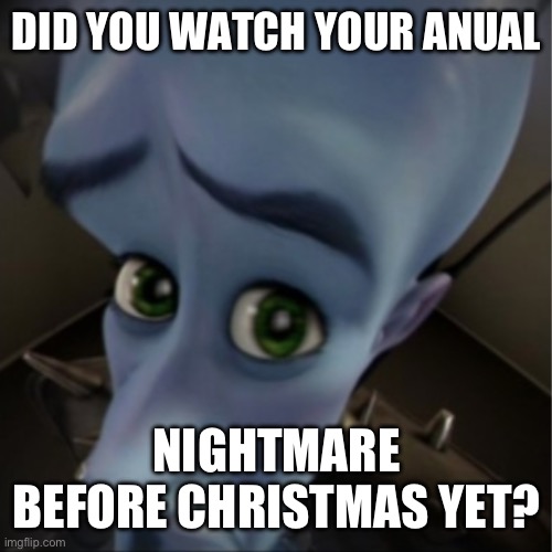 Did you? | DID YOU WATCH YOUR ANUAL; NIGHTMARE BEFORE CHRISTMAS YET? | image tagged in megamind peeking | made w/ Imgflip meme maker