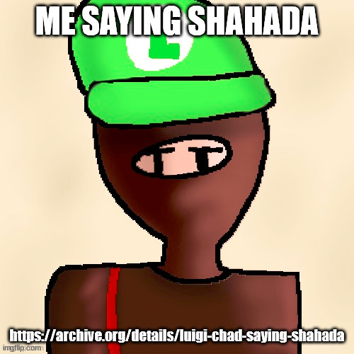 ignore sound at the end. my mic does that sometimes | ME SAYING SHAHADA; https://archive.org/details/luigi-chad-saying-shahada | image tagged in luigichad oc drawn | made w/ Imgflip meme maker
