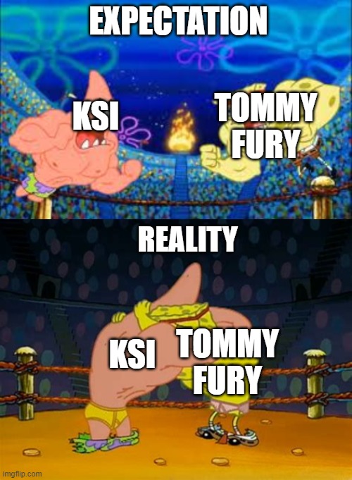 KSI vs Tommy Fury SpongeBob Meme | EXPECTATION; KSI; TOMMY FURY; REALITY; KSI; TOMMY FURY | image tagged in spongebob,ksi,tommy fury,misfits,boxing | made w/ Imgflip meme maker