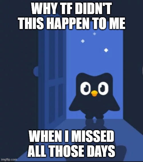 srsly | WHY TF DIDN'T THIS HAPPEN TO ME; WHEN I MISSED ALL THOSE DAYS | image tagged in duolingo bird | made w/ Imgflip meme maker
