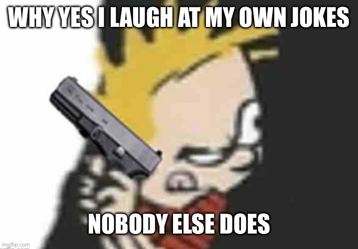 Calvin gun | WHY YES I LAUGH AT MY OWN JOKES; NOBODY ELSE DOES | image tagged in calvin gun | made w/ Imgflip meme maker