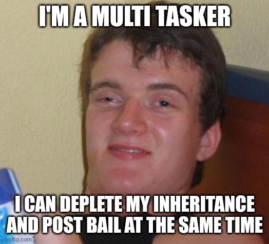 10 Guy Meme | I'M A MULTI TASKER; I CAN DEPLETE MY INHERITANCE AND POST BAIL AT THE SAME TIME | image tagged in memes,10 guy | made w/ Imgflip meme maker