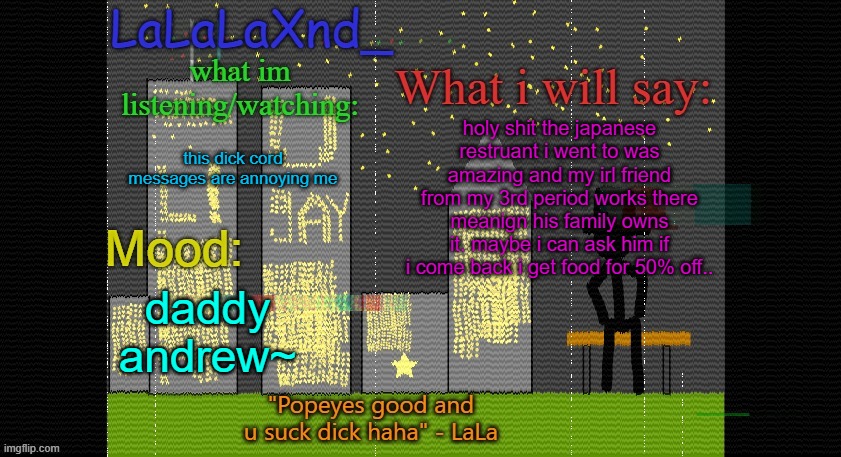 Extra Updated LaLa temp! | holy shit the japanese restruant i went to was amazing and my irl friend from my 3rd period works there meanign his family owns it. maybe i can ask him if i come back i get food for 50% off.. this dick cord messages are annoying me; daddy andrew~ | image tagged in extra updated lala temp | made w/ Imgflip meme maker