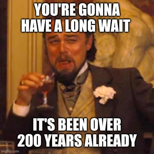 Laughing Leo Meme | YOU'RE GONNA HAVE A LONG WAIT IT'S BEEN OVER 200 YEARS ALREADY | image tagged in memes,laughing leo | made w/ Imgflip meme maker