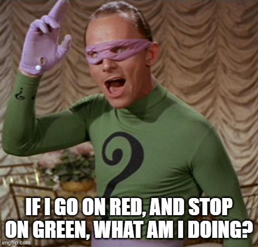 Riddler | IF I GO ON RED, AND STOP ON GREEN, WHAT AM I DOING? | image tagged in riddler | made w/ Imgflip meme maker