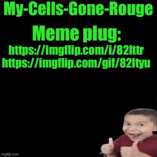 My-Cells-Gone-Rouge’s meme plug | https://imgflip.com/i/82lttr https://imgflip.com/gif/82ltyu | image tagged in my-cells-gone-rouge s meme plug | made w/ Imgflip meme maker