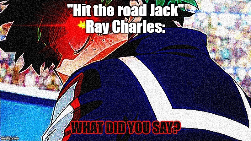 Deku what you say extreme | "Hit the road Jack"
Ray Charles: | image tagged in deku what you say extreme | made w/ Imgflip meme maker
