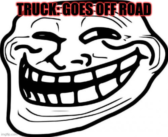 Troll Face Meme | TRUCK: GOES OFF ROAD | image tagged in memes,troll face | made w/ Imgflip meme maker