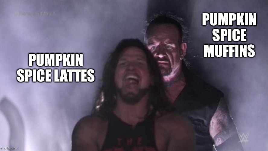 Starbucks released a new goat, the Pumpkin Spice Muffin. Tastes amazing. | PUMPKIN SPICE MUFFINS; PUMPKIN SPICE LATTES | image tagged in aj styles undertaker,memes,funny | made w/ Imgflip meme maker