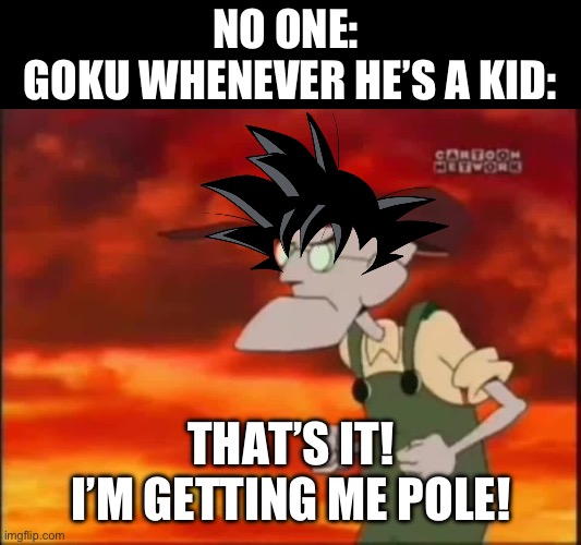 That's it, I'm getting me mallet | NO ONE: 
GOKU WHENEVER HE’S A KID:; THAT’S IT!
I’M GETTING ME POLE! | image tagged in that's it i'm getting me mallet | made w/ Imgflip meme maker