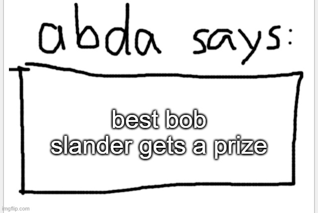 be creative | best bob slander gets a prize | image tagged in anotherbadlydrawnaxolotl s announcement temp | made w/ Imgflip meme maker