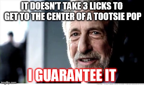 I Guarantee It | IT DOESN'T TAKE 3 LICKS TO GET TO THE CENTER OF A TOOTSIE POP I GUARANTEE IT | image tagged in memes,i guarantee it | made w/ Imgflip meme maker