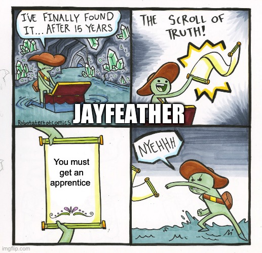 Jayfeather don’t want apprentices | JAYFEATHER; You must get an apprentice | image tagged in memes,the scroll of truth | made w/ Imgflip meme maker