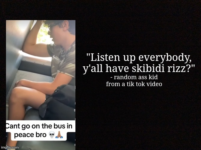 Quote generator (HD) | "Listen up everybody, y'all have skibidi rizz?"; - random ass kid from a tik tok video | image tagged in quote background hd | made w/ Imgflip meme maker