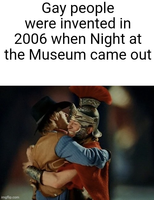 JED X OCTAVIOUS FOR LIFE | Gay people were invented in 2006 when Night at the Museum came out | made w/ Imgflip meme maker