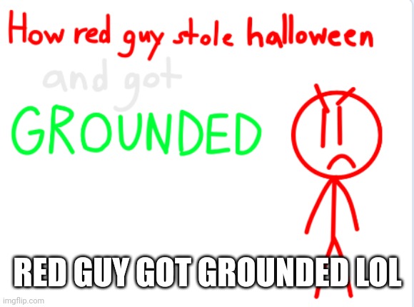 Red guy steals 100000 candies for Halloween grounded | RED GUY GOT GROUNDED LOL | image tagged in halloween | made w/ Imgflip meme maker