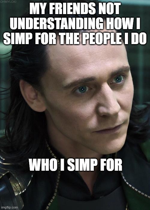 Nice Guy Loki Meme | MY FRIENDS NOT UNDERSTANDING HOW I SIMP FOR THE PEOPLE I DO; WHO I SIMP FOR | image tagged in memes,nice guy loki | made w/ Imgflip meme maker