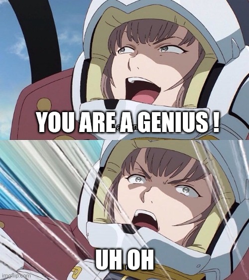 I am a genius! Oh no! | YOU ARE A GENIUS ! UH OH | image tagged in i am a genius oh no | made w/ Imgflip meme maker