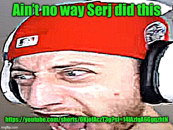 Common Serj tankian W | Ain’t no way Serj did this; https://youtube.com/shorts/OKjofAczT3g?si=14lAzfqA6GgqzhtN | image tagged in disgusted | made w/ Imgflip meme maker