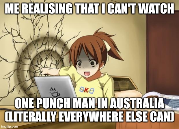 Literally every other country can watch it on Netflix without a VPN | ME REALISING THAT I CAN'T WATCH; ONE PUNCH MAN IN AUSTRALIA (LITERALLY EVERYWHERE ELSE CAN) | image tagged in when an anime leaves you on a cliffhanger | made w/ Imgflip meme maker