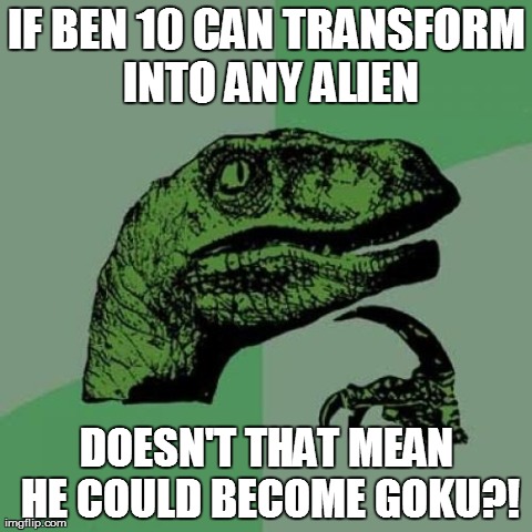Mind. Blown. | IF BEN 10 CAN TRANSFORM INTO ANY ALIEN DOESN'T THAT MEAN HE COULD BECOME GOKU?! | image tagged in memes,philosoraptor | made w/ Imgflip meme maker
