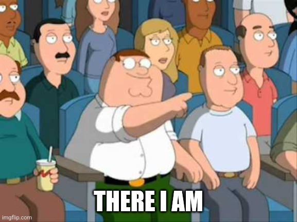 FAMILY GUY HE SAID IT | THERE I AM | image tagged in family guy he said it | made w/ Imgflip meme maker