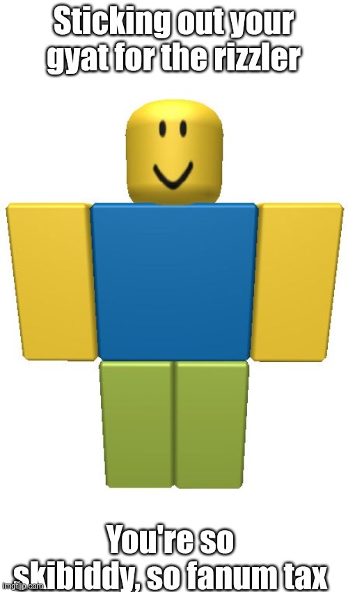 ROBLOX Noob | Sticking out your gyat for the rizzler; You're so skibiddy, so fanum tax | image tagged in roblox noob | made w/ Imgflip meme maker