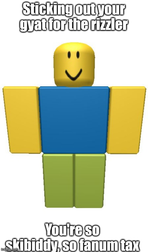 ROBLOX Noob | Sticking out your gyat for the rizzler; You're so skibiddy, so fanum tax | image tagged in roblox noob | made w/ Imgflip meme maker
