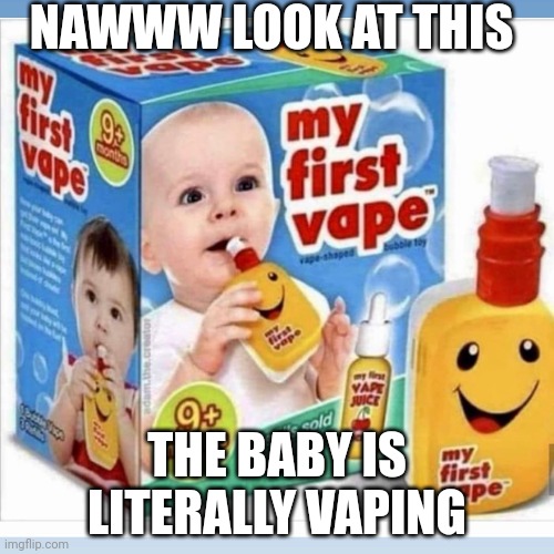 my first vape toy | NAWWW LOOK AT THIS; THE BABY IS LITERALLY VAPING | image tagged in funniest memes | made w/ Imgflip meme maker