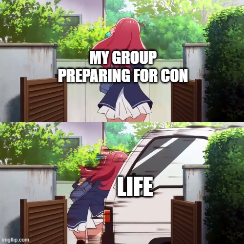 When Life's Not in Your Favor | MY GROUP PREPARING FOR CON; LIFE | image tagged in life sucks,certified bruh moment | made w/ Imgflip meme maker