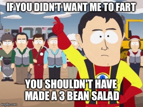 Captain Hindsight Meme | IF YOU DIDN'T WANT ME TO FART YOU SHOULDN'T HAVE MADE A 3 BEAN SALAD | image tagged in memes,captain hindsight,AdviceAnimals | made w/ Imgflip meme maker