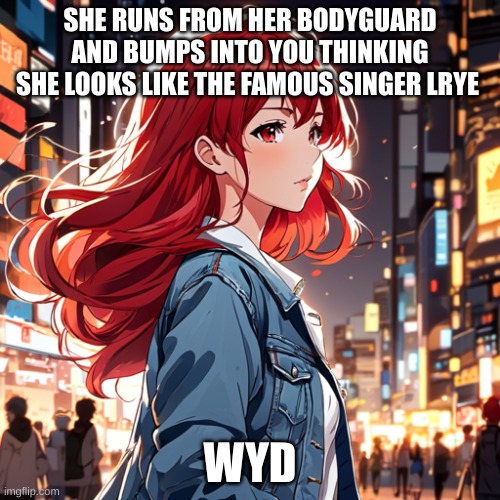 Lyre | SHE RUNS FROM HER BODYGUARD AND BUMPS INTO YOU THINKING SHE LOOKS LIKE THE FAMOUS SINGER LRYE; WYD | image tagged in roleplaying,singer,famous | made w/ Imgflip meme maker