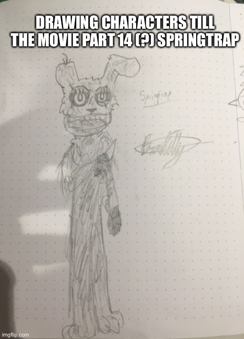 IT LOOKS GARBAGE XD BUT PHANTOM CHICA IS NEXT I’m good at the chica’s >:) | DRAWING CHARACTERS TILL THE MOVIE PART 14 (?) SPRINGTRAP | image tagged in fnaf | made w/ Imgflip meme maker