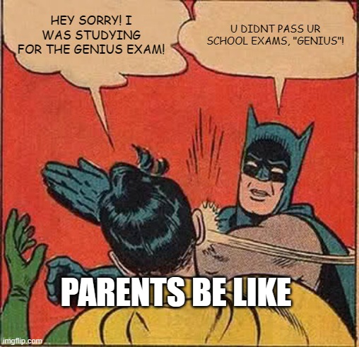 Batman Slapping Robin Meme | HEY SORRY! I WAS STUDYING FOR THE GENIUS EXAM! U DIDNT PASS UR SCHOOL EXAMS, "GENIUS"! PARENTS BE LIKE | image tagged in memes,batman slapping robin | made w/ Imgflip meme maker