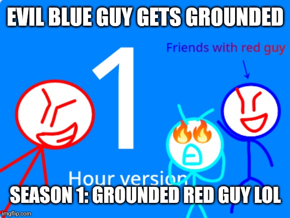 Red guy grounded season 1, 1 hour meme also evil blue guy gets grounded | EVIL BLUE GUY GETS GROUNDED; SEASON 1: GROUNDED RED GUY LOL | image tagged in grounded | made w/ Imgflip meme maker