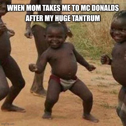 Third World Success Kid Meme | WHEN MOM TAKES ME TO MC DONALDS; AFTER MY HUGE TANTRUM | image tagged in memes,third world success kid | made w/ Imgflip meme maker