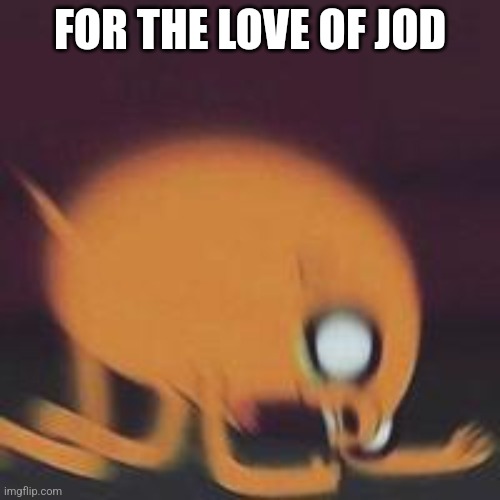 For the love of Jod | FOR THE LOVE OF JOD | image tagged in jake screaming | made w/ Imgflip meme maker