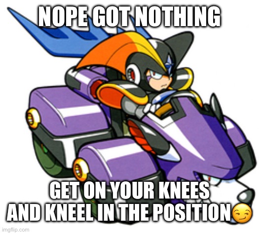 Bro I saw think on Dokkan memes fr | NOPE GOT NOTHING; GET ON YOUR KNEES AND KNEEL IN THE POSITION😏 | image tagged in bass | made w/ Imgflip meme maker