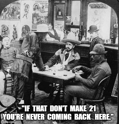 Making Blackjack | "IF  THAT  DON'T  MAKE  21  YOU'RE  NEVER  COMING  BACK   HERE." | image tagged in casino | made w/ Imgflip meme maker
