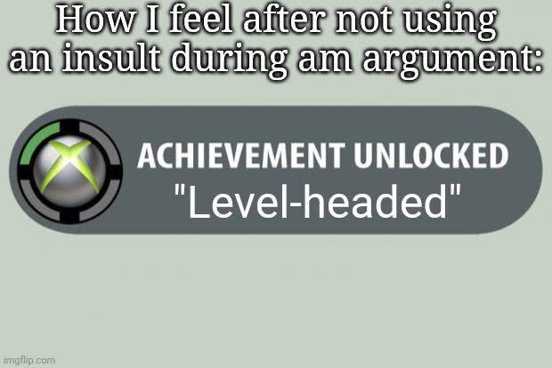 achievement unlocked | How I feel after not using an insult during am argument:; "Level-headed" | image tagged in achievement unlocked | made w/ Imgflip meme maker