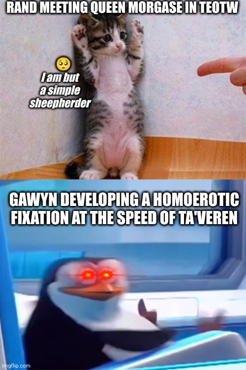 WoT shitposting hour | RAND MEETING QUEEN MORGASE IN TEOTW; 🥺; I am but a simple sheepherder; GAWYN DEVELOPING A HOMOEROTIC FIXATION AT THE SPEED OF TA'VEREN | image tagged in wheel of time,the eye of the world,gawyn trakand,rand al'thor,morgase trakand | made w/ Imgflip meme maker