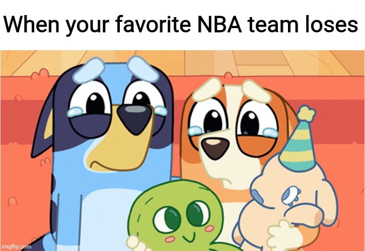 Aw aw awwwwwww | When your favorite NBA team loses | image tagged in memes,bluey,nba,sports | made w/ Imgflip meme maker