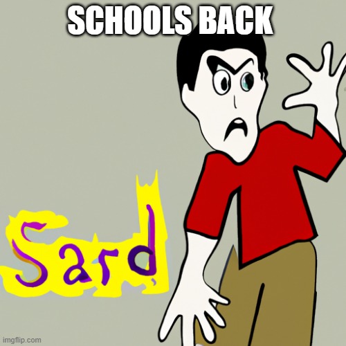 everyone be like | SCHOOLS BACK | image tagged in sard | made w/ Imgflip meme maker